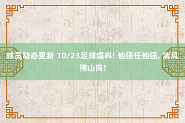 球员动态更新 10/23足球爆料! 他强任他强, 清风拂山岗!