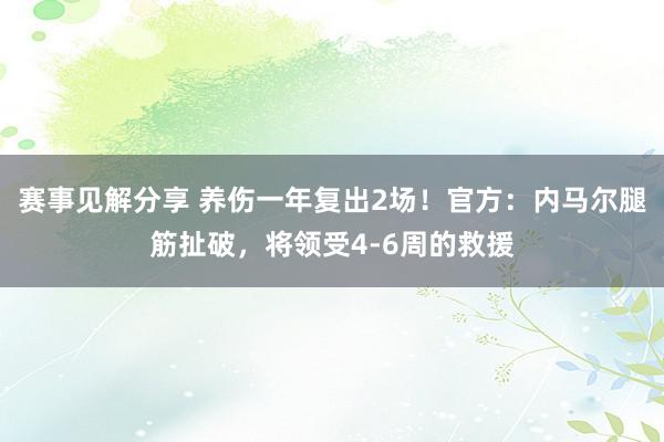 赛事见解分享 养伤一年复出2场！官方：内马尔腿筋扯破，将领受4-6周的救援