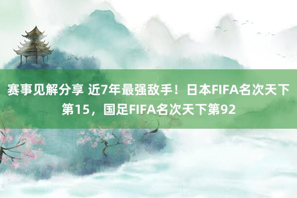 赛事见解分享 近7年最强敌手！日本FIFA名次天下第15，国足FIFA名次天下第92