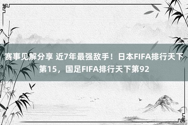 赛事见解分享 近7年最强敌手！日本FIFA排行天下第15，国足FIFA排行天下第92