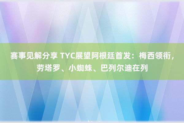 赛事见解分享 TYC展望阿根廷首发：梅西领衔，劳塔罗、小蜘蛛、巴列尔迪在列