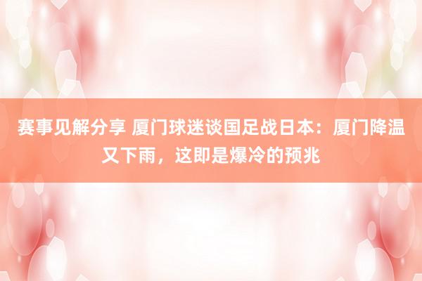 赛事见解分享 厦门球迷谈国足战日本：厦门降温又下雨，这即是爆冷的预兆