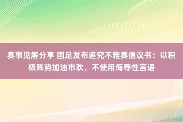 赛事见解分享 国足发布追究不雅赛倡议书：以积极阵势加油市欢，不使用侮辱性言语