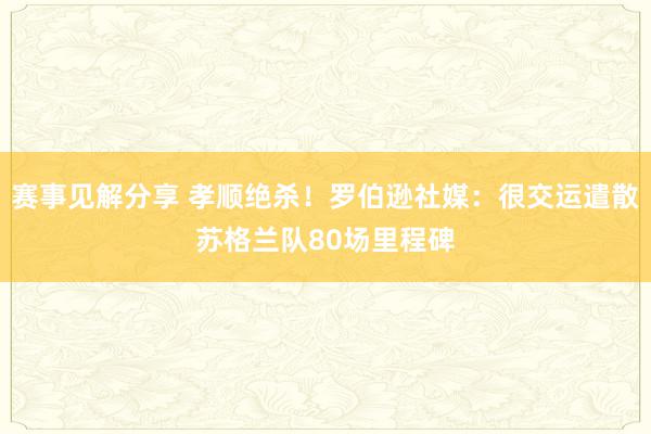 赛事见解分享 孝顺绝杀！罗伯逊社媒：很交运遣散苏格兰队80场里程碑