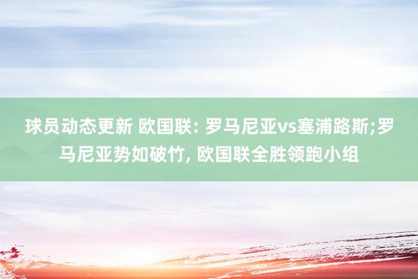 球员动态更新 欧国联: 罗马尼亚vs塞浦路斯;罗马尼亚势如破竹, 欧国联全胜领跑小组