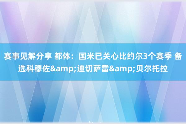 赛事见解分享 都体：国米已关心比约尔3个赛季 备选科穆佐&迪切萨雷&贝尔托拉