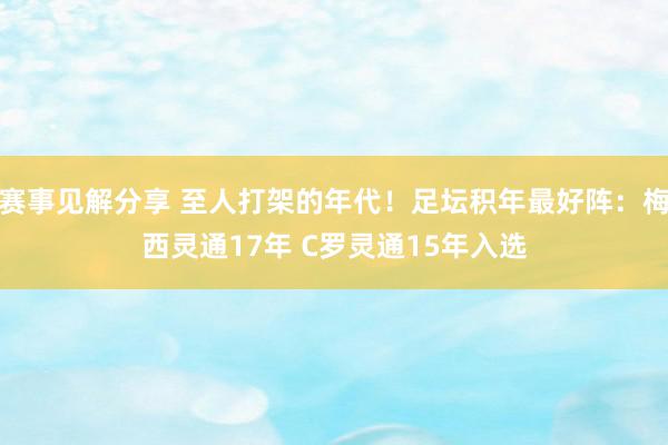 赛事见解分享 至人打架的年代！足坛积年最好阵：梅西灵通17年 C罗灵通15年入选