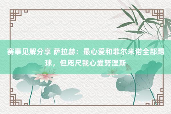 赛事见解分享 萨拉赫：最心爱和菲尔米诺全部踢球，但咫尺我心爱努涅斯