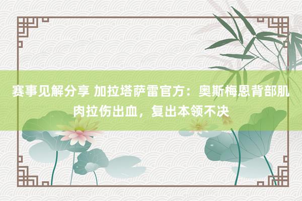 赛事见解分享 加拉塔萨雷官方：奥斯梅恩背部肌肉拉伤出血，复出本领不决