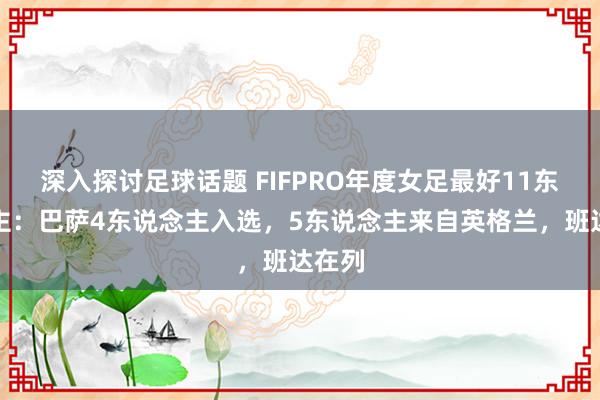 深入探讨足球话题 FIFPRO年度女足最好11东说念主：巴萨4东说念主入选，5东说念主来自英格兰，班达在列