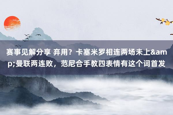 赛事见解分享 弃用？卡塞米罗相连两场未上&曼联两连败，范尼合手教四表情有这个词首发