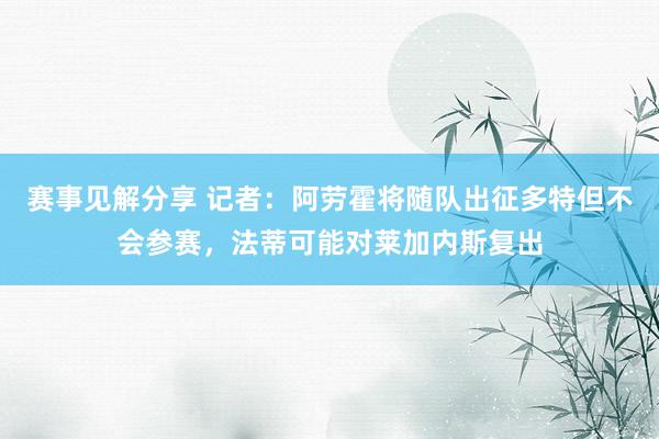 赛事见解分享 记者：阿劳霍将随队出征多特但不会参赛，法蒂可能对莱加内斯复出