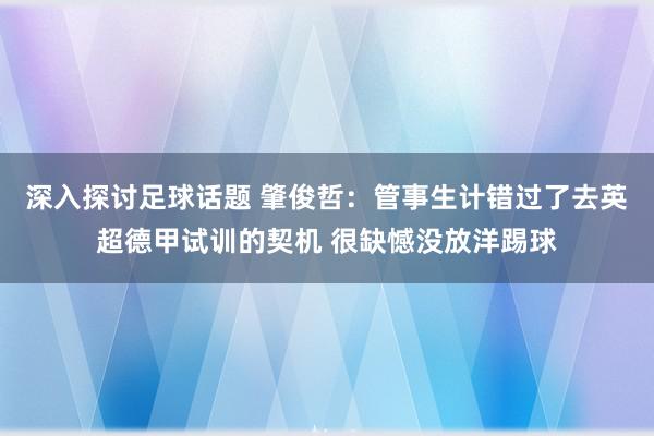 深入探讨足球话题 肇俊哲：管事生计错过了去英超德甲试训的契机 很缺憾没放洋踢球