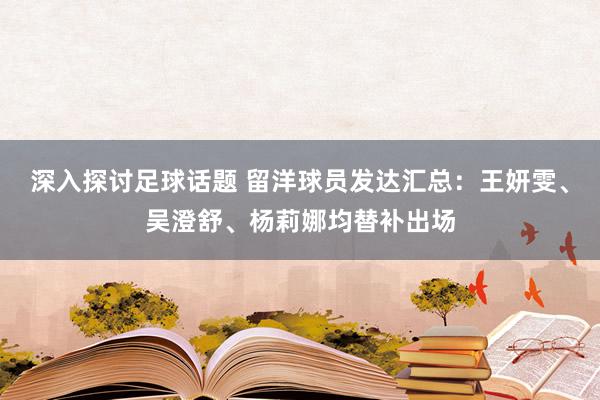 深入探讨足球话题 留洋球员发达汇总：王妍雯、吴澄舒、杨莉娜均替补出场