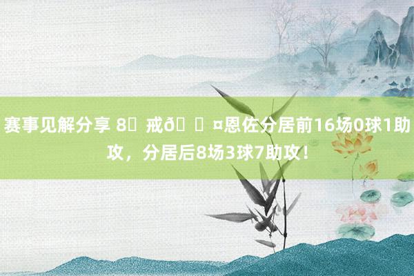 赛事见解分享 8⃣戒😤恩佐分居前16场0球1助攻，分居后8场3球7助攻！