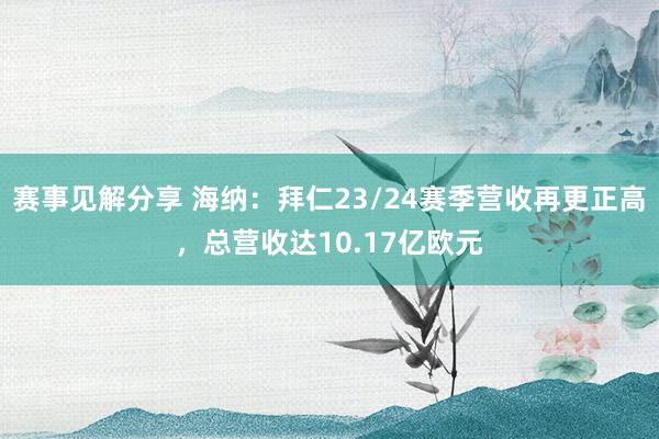 赛事见解分享 海纳：拜仁23/24赛季营收再更正高，总营收达10.17亿欧元