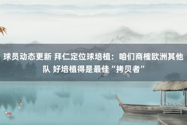 球员动态更新 拜仁定位球培植：咱们商榷欧洲其他队 好培植得是最佳“拷贝者”