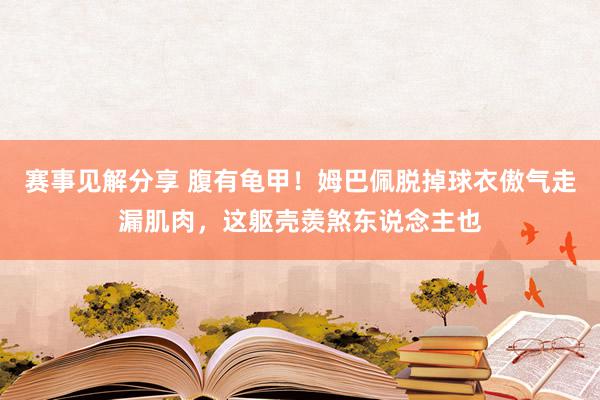 赛事见解分享 腹有龟甲！姆巴佩脱掉球衣傲气走漏肌肉，这躯壳羡煞东说念主也