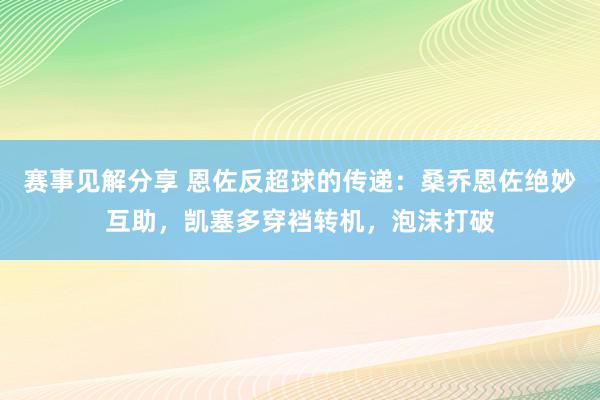 赛事见解分享 恩佐反超球的传递：桑乔恩佐绝妙互助，凯塞多穿裆转机，泡沫打破