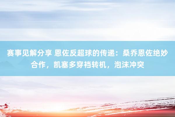 赛事见解分享 恩佐反超球的传递：桑乔恩佐绝妙合作，凯塞多穿裆转机，泡沫冲突