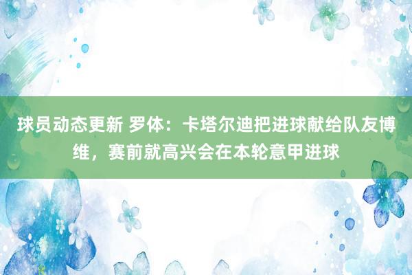 球员动态更新 罗体：卡塔尔迪把进球献给队友博维，赛前就高兴会在本轮意甲进球