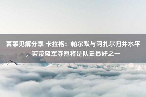 赛事见解分享 卡拉格：帕尔默与阿扎尔归并水平，若带蓝军夺冠将是队史最好之一