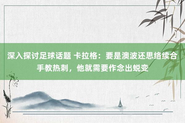 深入探讨足球话题 卡拉格：要是澳波还思络续合手教热刺，他就需要作念出蜕变