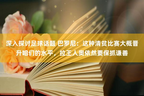 深入探讨足球话题 巴罗尼：这种清贫比赛大概晋升咱们的水平，拉王人奥依然要保抓谦善