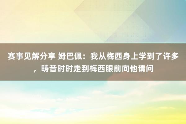 赛事见解分享 姆巴佩：我从梅西身上学到了许多，畴昔时时走到梅西眼前向他请问