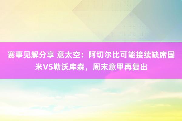 赛事见解分享 意太空：阿切尔比可能接续缺席国米VS勒沃库森，周末意甲再复出