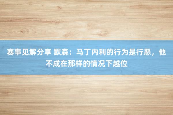 赛事见解分享 默森：马丁内利的行为是行恶，他不成在那样的情况下越位