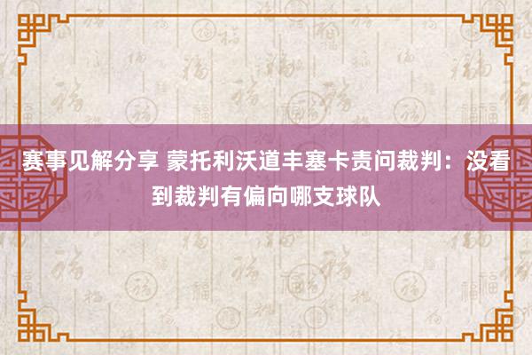 赛事见解分享 蒙托利沃道丰塞卡责问裁判：没看到裁判有偏向哪支球队