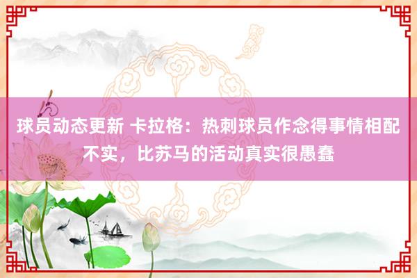 球员动态更新 卡拉格：热刺球员作念得事情相配不实，比苏马的活动真实很愚蠢