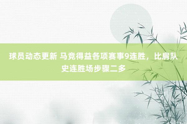 球员动态更新 马竞得益各项赛事9连胜，比肩队史连胜场步骤二多