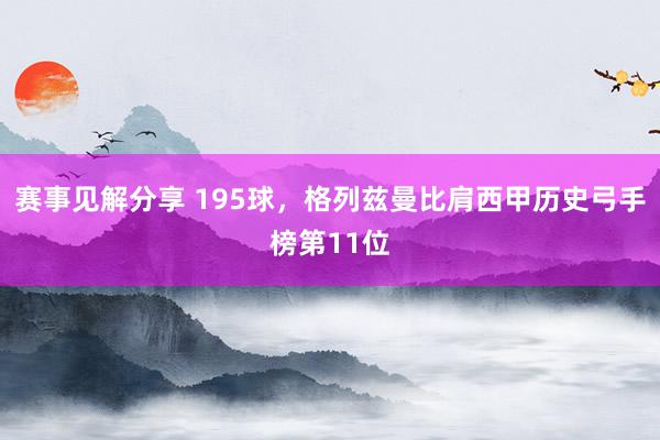 赛事见解分享 195球，格列兹曼比肩西甲历史弓手榜第11位