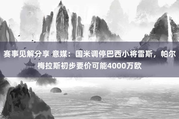 赛事见解分享 意媒：国米调停巴西小将雷斯，帕尔梅拉斯初步要价可能4000万欧