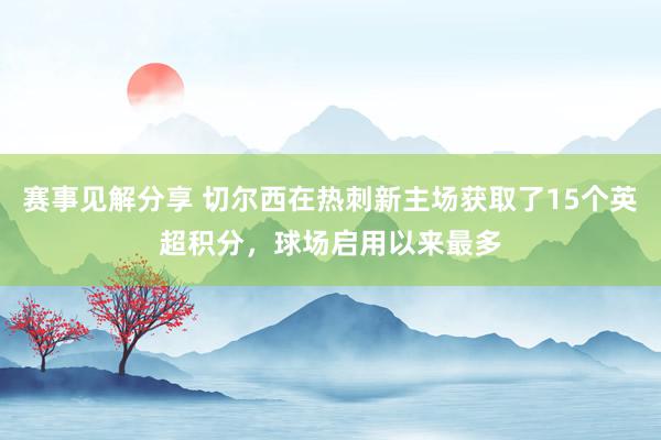 赛事见解分享 切尔西在热刺新主场获取了15个英超积分，球场启用以来最多