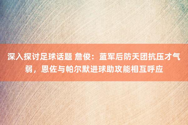 深入探讨足球话题 詹俊：蓝军后防天团抗压才气弱，恩佐与帕尔默进球助攻能相互呼应