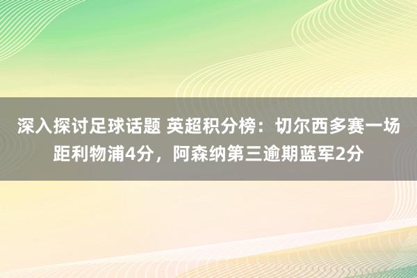 深入探讨足球话题 英超积分榜：切尔西多赛一场距利物浦4分，阿森纳第三逾期蓝军2分