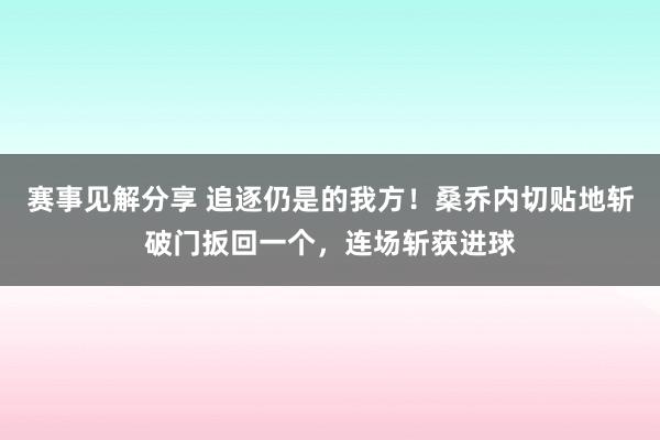 赛事见解分享 追逐仍是的我方！桑乔内切贴地斩破门扳回一个，连场斩获进球