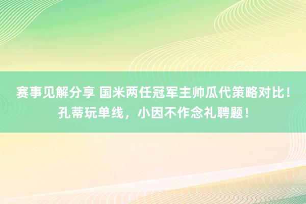 赛事见解分享 国米两任冠军主帅瓜代策略对比！孔蒂玩单线，小因不作念礼聘题！