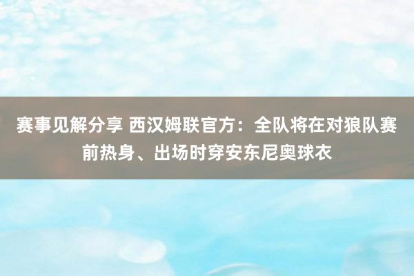 赛事见解分享 西汉姆联官方：全队将在对狼队赛前热身、出场时穿安东尼奥球衣