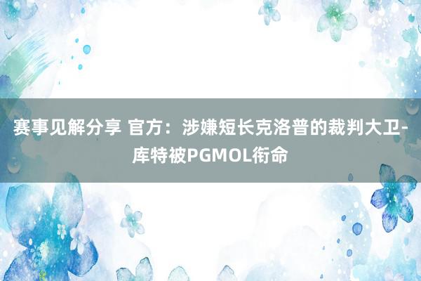 赛事见解分享 官方：涉嫌短长克洛普的裁判大卫-库特被PGMOL衔命