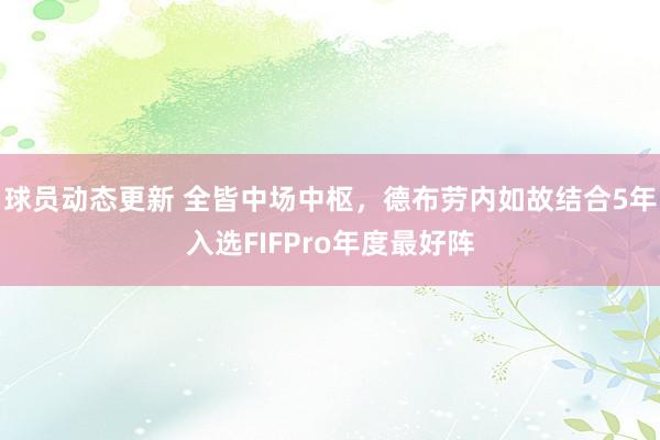 球员动态更新 全皆中场中枢，德布劳内如故结合5年入选FIFPro年度最好阵