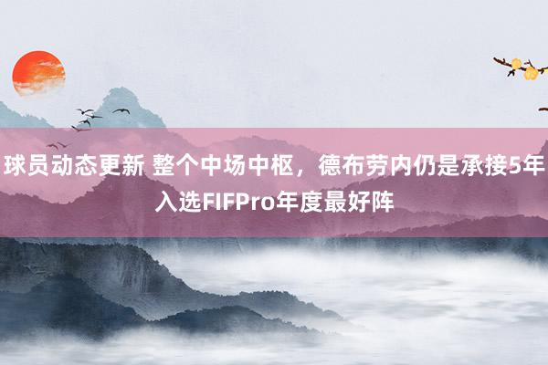 球员动态更新 整个中场中枢，德布劳内仍是承接5年入选FIFPro年度最好阵