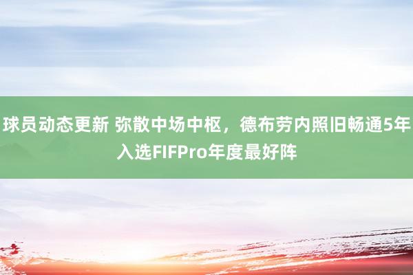 球员动态更新 弥散中场中枢，德布劳内照旧畅通5年入选FIFPro年度最好阵